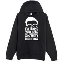 'm Trying Very Hard Not To Connect With People Right Now Premium Pullover Hoodie