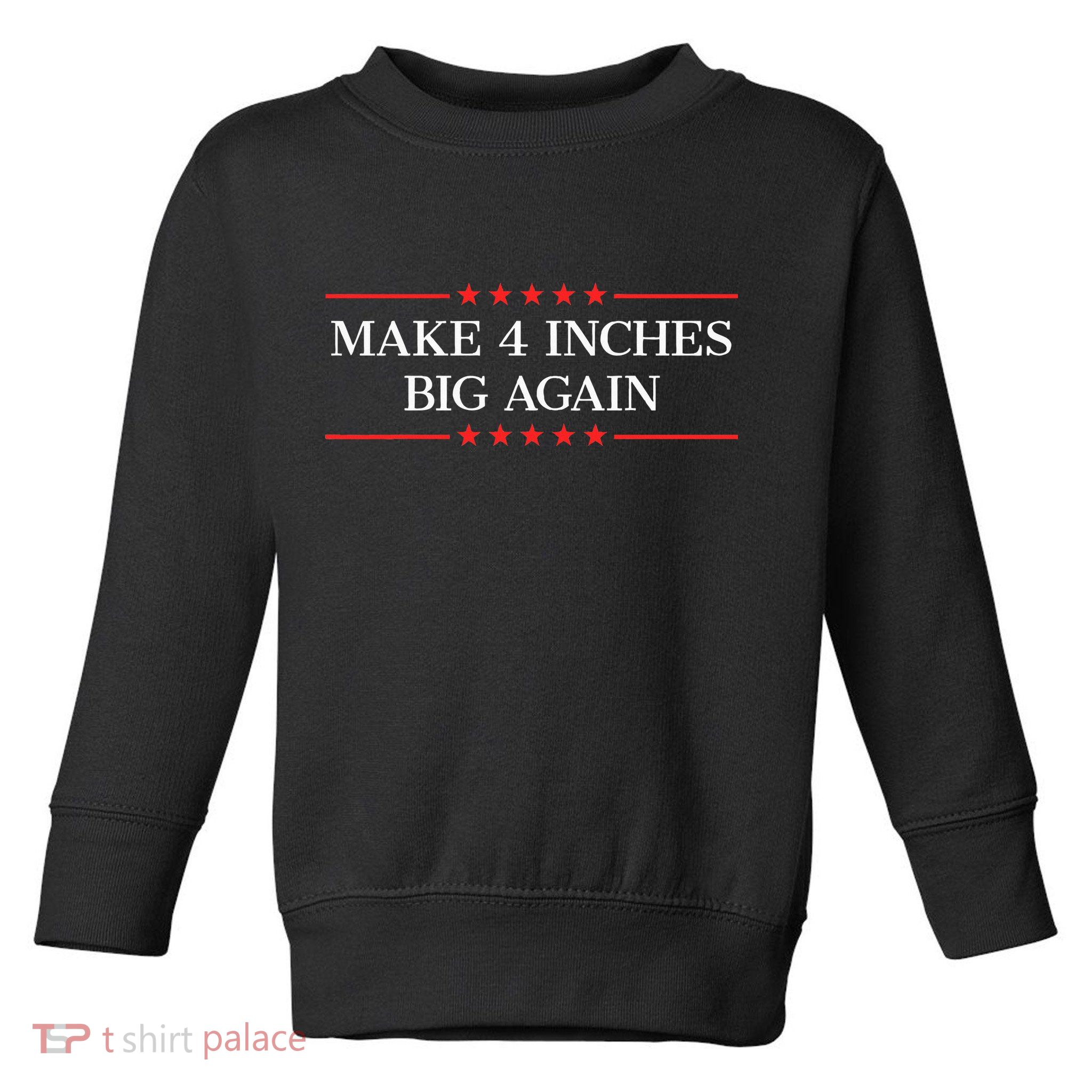 Make 4 Inches Big Again Toddler Sweatshirt