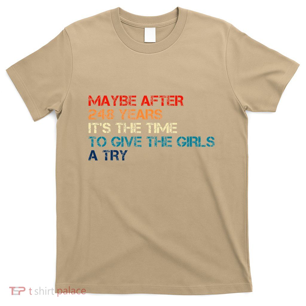 Maybe After 248 Years ItS The Time To Give The Girl A Try T-Shirt