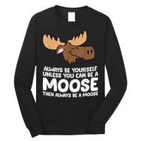 Moose Alaska Always Be Yourself Unless You Can Be A Moose Long Sleeve Shirt