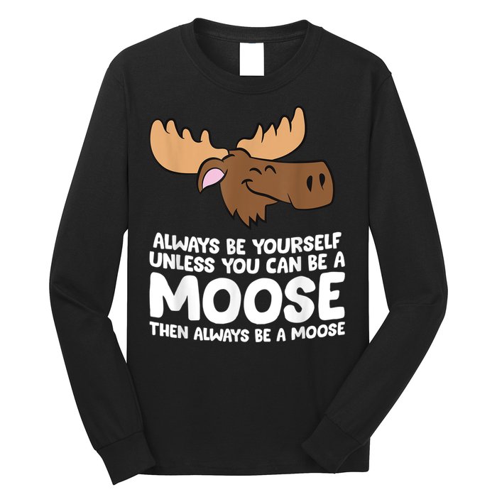 Moose Alaska Always Be Yourself Unless You Can Be A Moose Long Sleeve Shirt