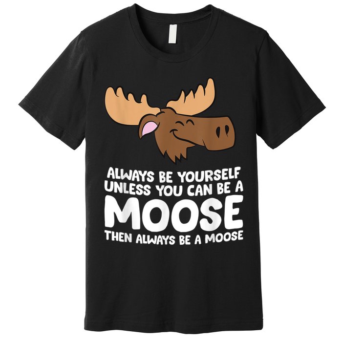Moose Alaska Always Be Yourself Unless You Can Be A Moose Premium T-Shirt