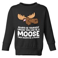 Moose Alaska Always Be Yourself Unless You Can Be A Moose Toddler Sweatshirt