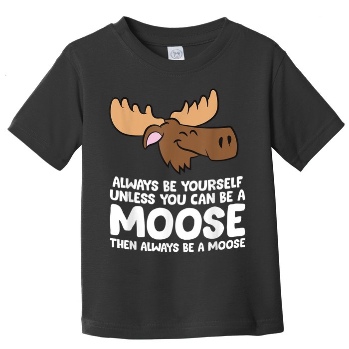 Moose Alaska Always Be Yourself Unless You Can Be A Moose Toddler T-Shirt