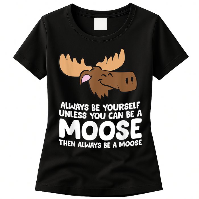 Moose Alaska Always Be Yourself Unless You Can Be A Moose Womens T-Shirt
