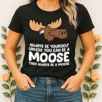 Moose Alaska Always Be Yourself Unless You Can Be A Moose Womens T-Shirt