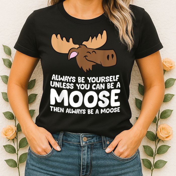 Moose Alaska Always Be Yourself Unless You Can Be A Moose Womens T-Shirt