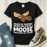 Moose Alaska Always Be Yourself Unless You Can Be A Moose Womens T-Shirt
