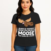 Moose Alaska Always Be Yourself Unless You Can Be A Moose Womens T-Shirt