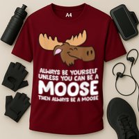 Moose Alaska Always Be Yourself Unless You Can Be A Moose Performance Shirt