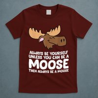 Moose Alaska Always Be Yourself Unless You Can Be A Moose T-Shirt