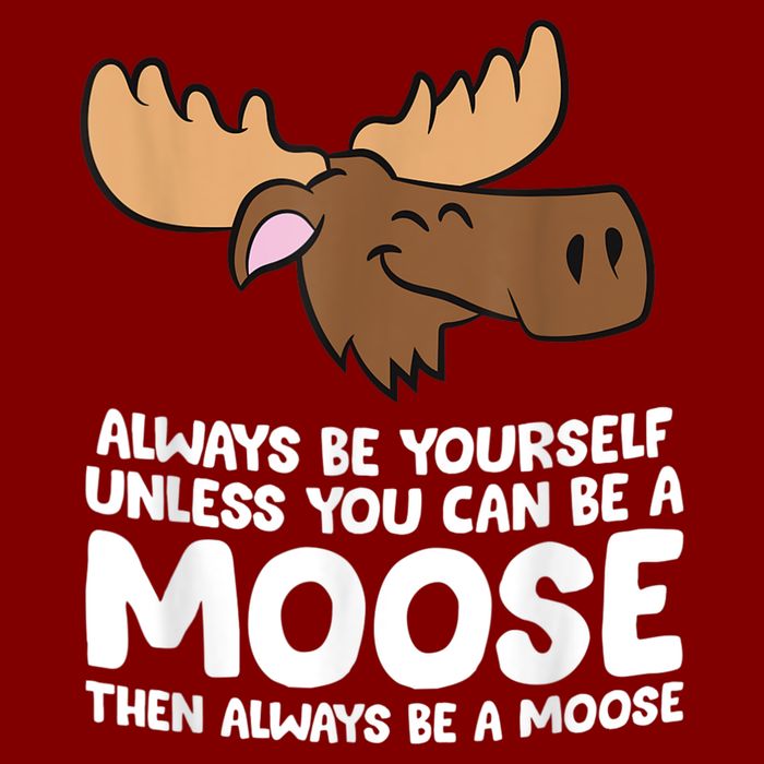 Moose Alaska Always Be Yourself Unless You Can Be A Moose T-Shirt