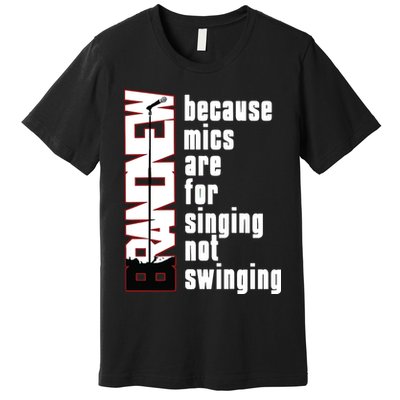 Mics Are For Singing Not Swinging Premium T-Shirt