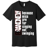 Mics Are For Singing Not Swinging Premium T-Shirt