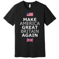 Make America Great Britain Again W Flags Premium T-Shirt