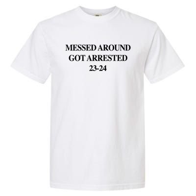 Messed Around Got Arrested 2324 Liberal 4547 Funny Meme Gift Garment-Dyed Heavyweight T-Shirt