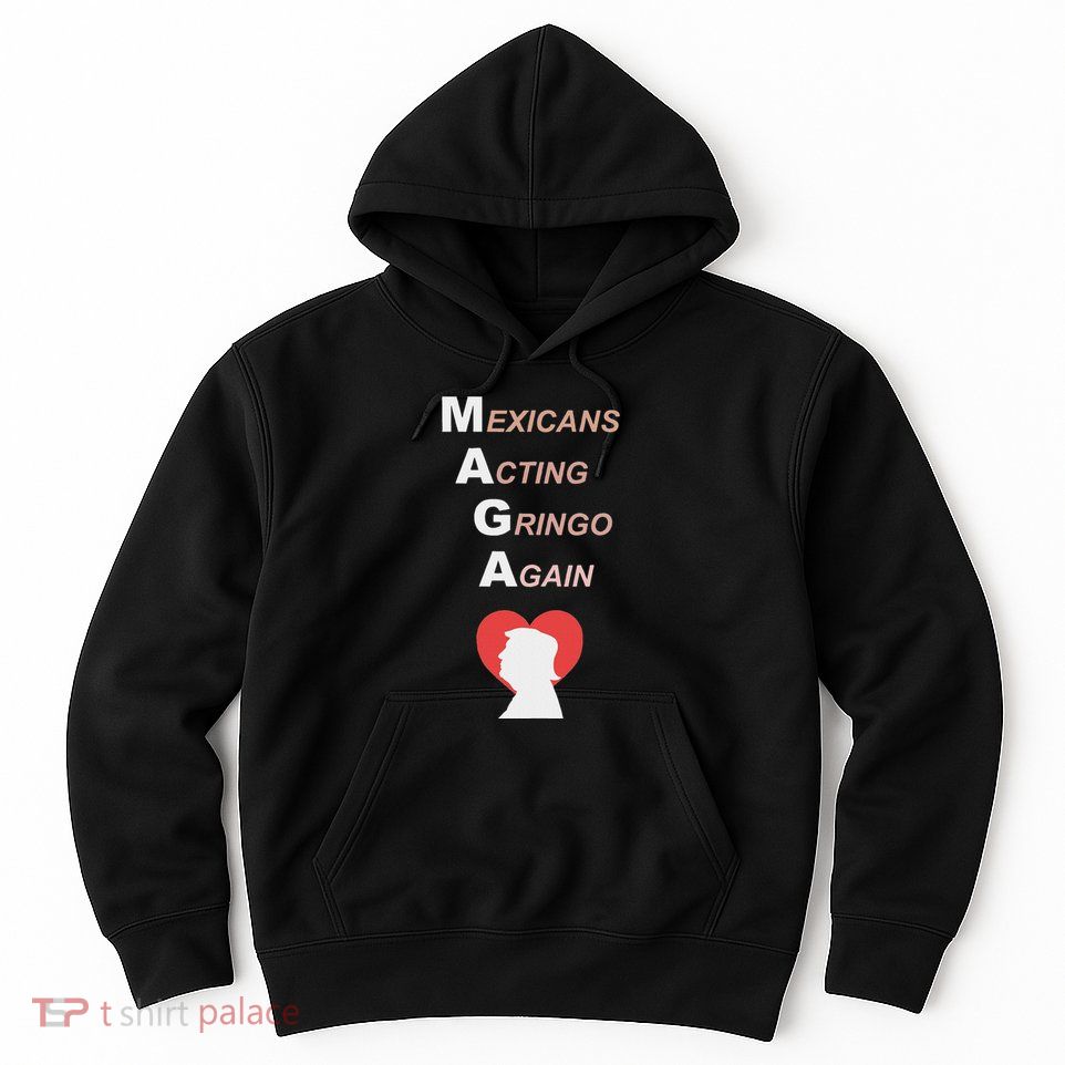 Mexicans Acting Gringo Again Maga Love Trump Hoodie