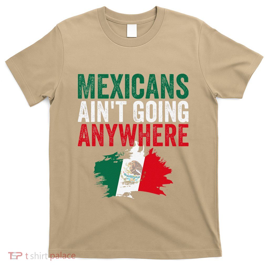 Mexicans AinT Going Anywhere S Mexican Flag T-Shirt