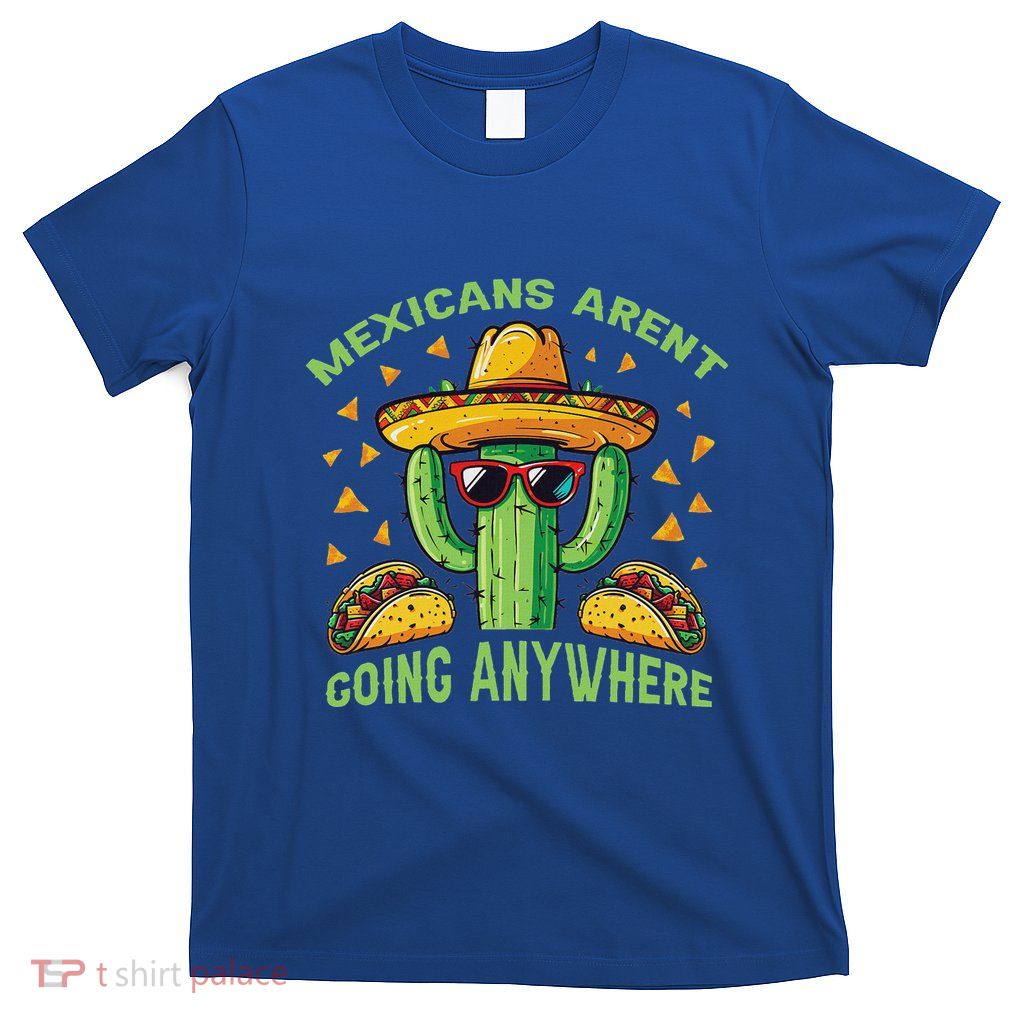Mexicans ArenT Going Anywhere Mexico T-Shirt
