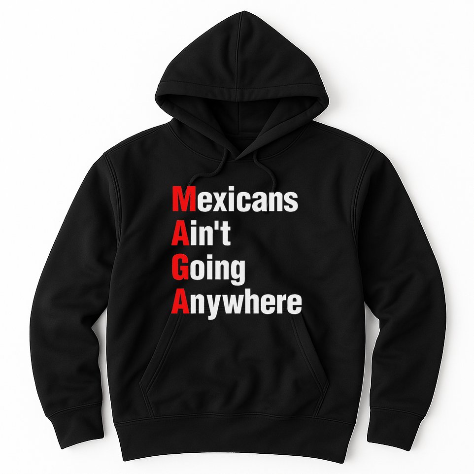 Mexicans AinT Going Anywhere Mexico Immigrates Funny Hoodie