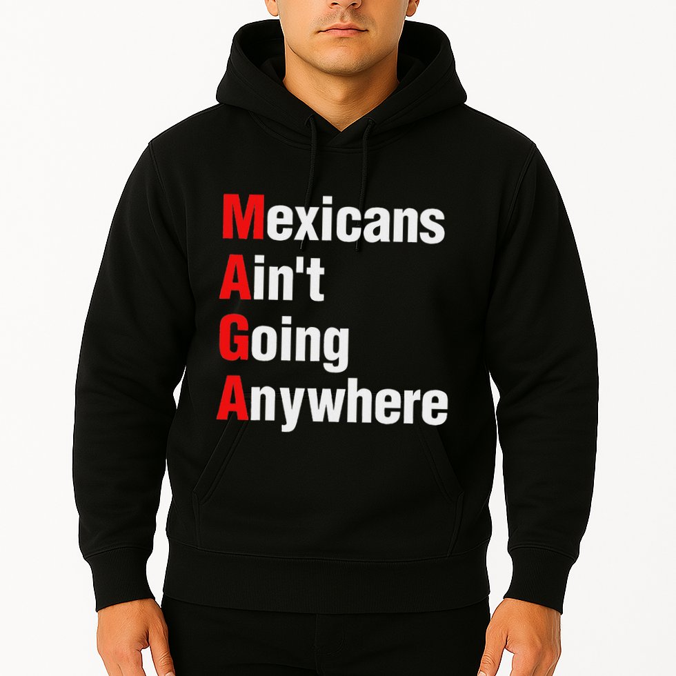 Mexicans AinT Going Anywhere Mexico Immigrates Funny Hoodie