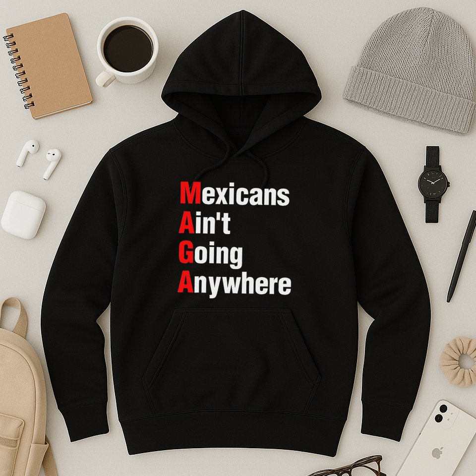 Mexicans AinT Going Anywhere Mexico Immigrates Funny Hoodie