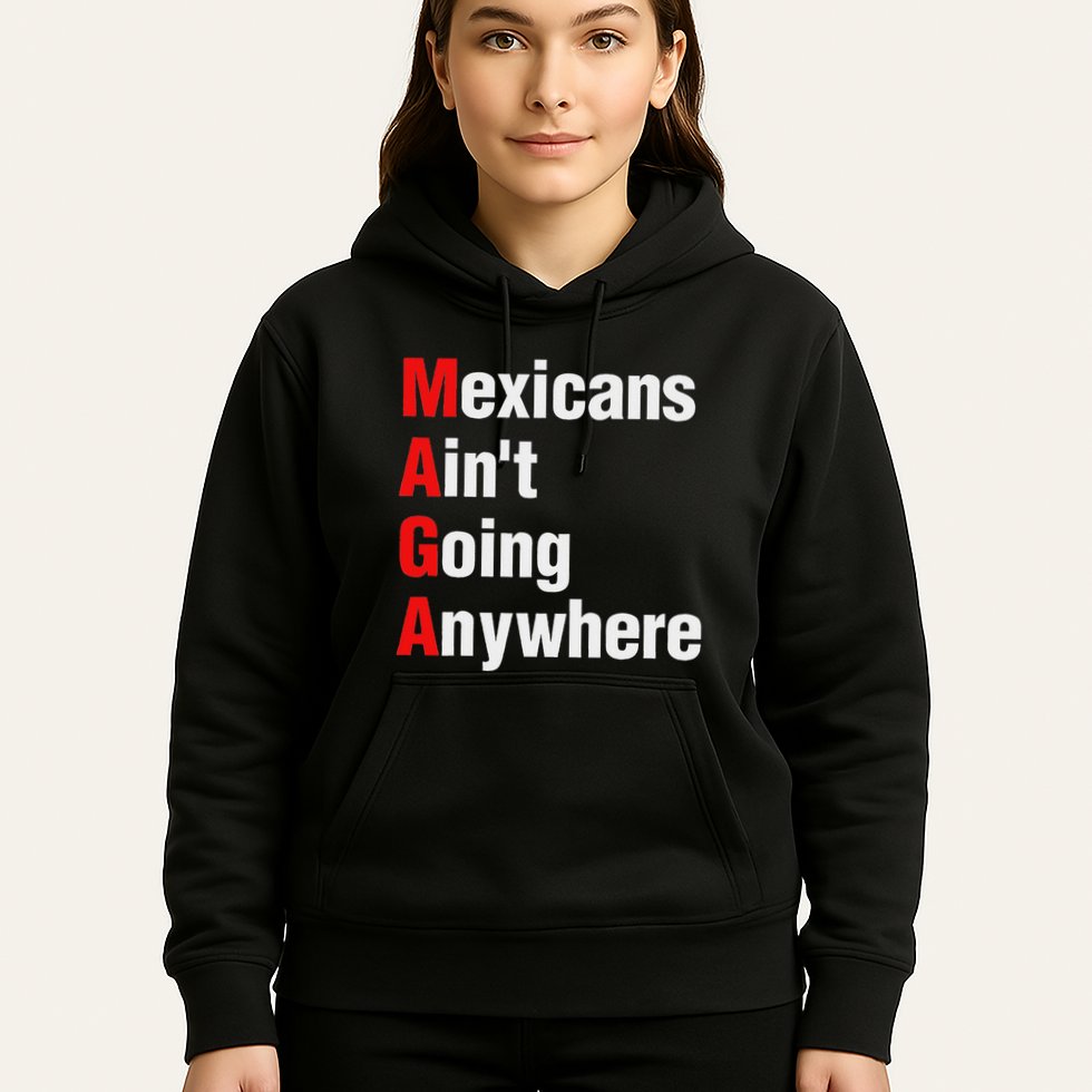 Mexicans AinT Going Anywhere Mexico Immigrates Funny Hoodie