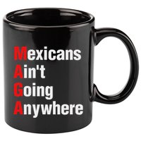 Mexicans AinT Going Anywhere Mexico Immigrates Funny 11oz C Handle Ceramic Mug