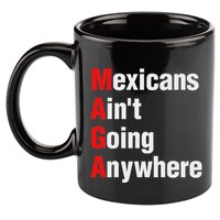 Mexicans AinT Going Anywhere Mexico Immigrates Funny 11oz C Handle Ceramic Mug