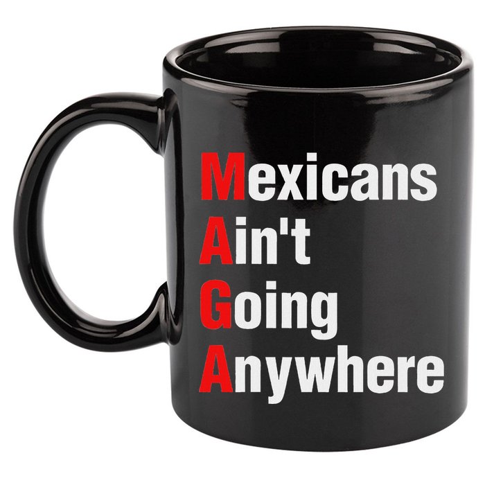 Mexicans AinT Going Anywhere Mexico Immigrates Funny 11oz C Handle Ceramic Mug