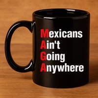Mexicans AinT Going Anywhere Mexico Immigrates Funny 11oz C Handle Ceramic Mug