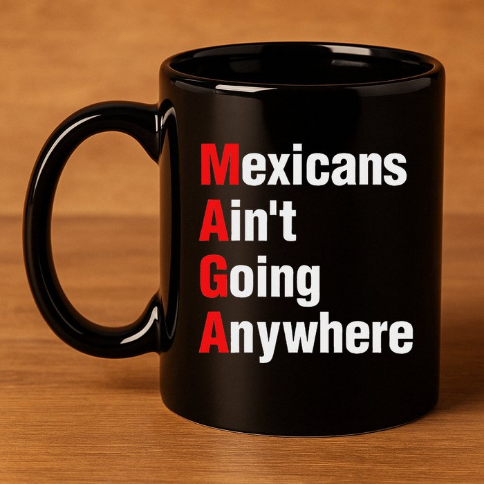 Mexicans AinT Going Anywhere Mexico Immigrates Funny 11oz C Handle Ceramic Mug