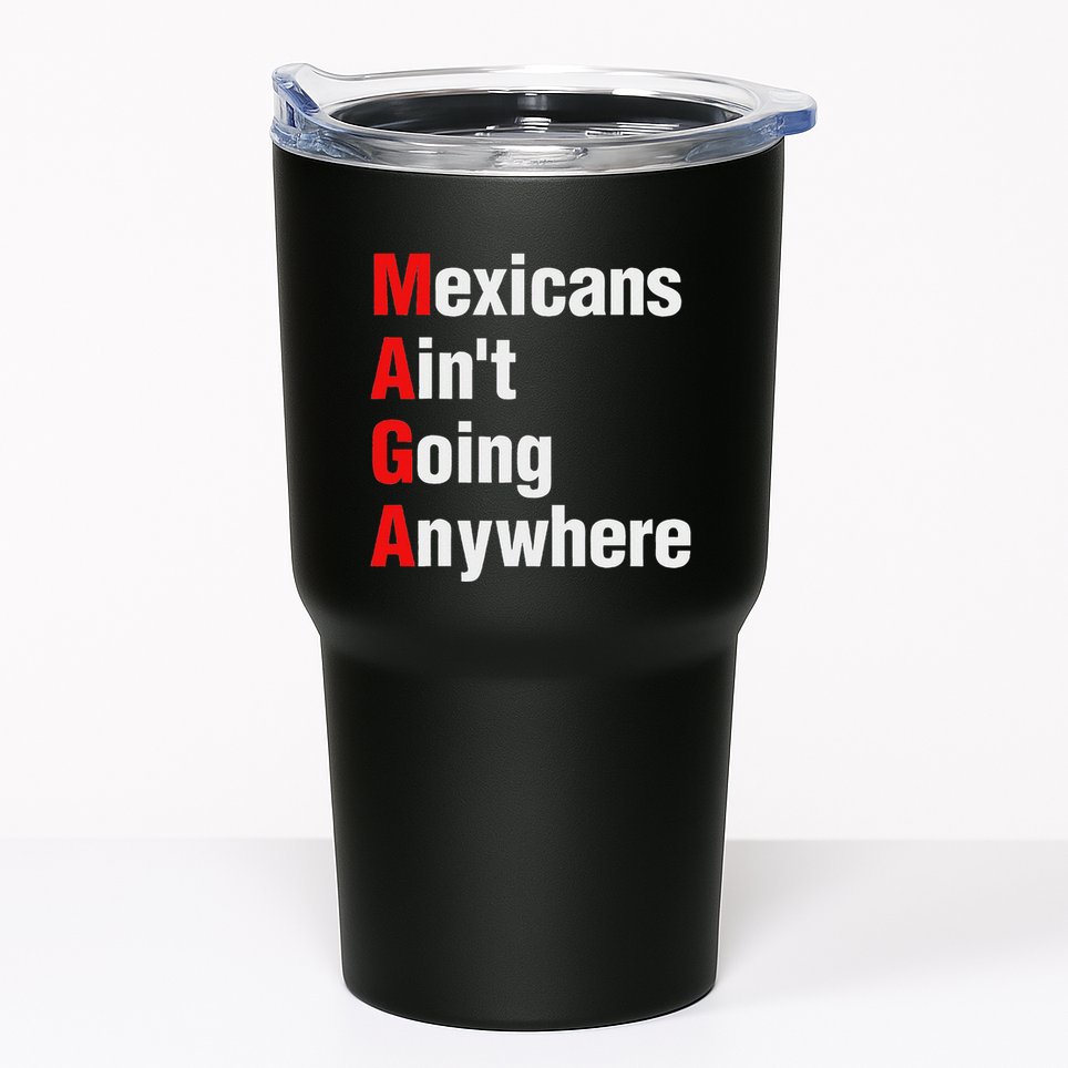 Mexicans AinT Going Anywhere Mexico Immigrates Funny Tumbler