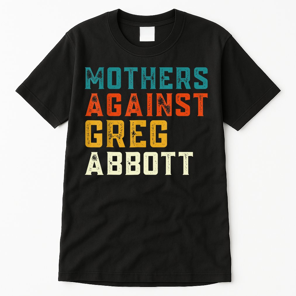 Mothers Against Greg Abbott Texas Anti Abbott 1 Tall T-Shirt
