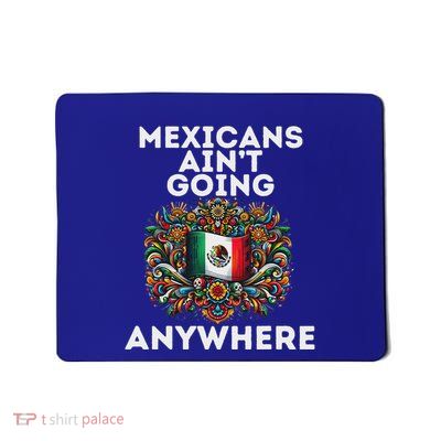 Mexicans AinT Going Anywhere Mousepad