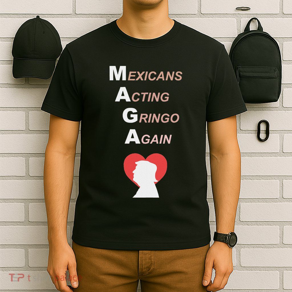 Mexicans Acting Gringo Again Maga Love Trump T-Shirt
