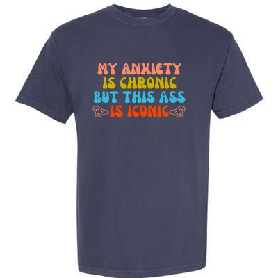 My Anxiety Is Chronic But This Ass Is Iconic Garment-Dyed Heavyweight T-Shirt