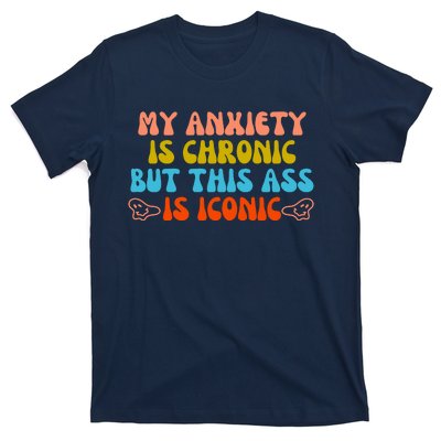 My Anxiety Is Chronic But This Ass Is Iconic T-Shirt