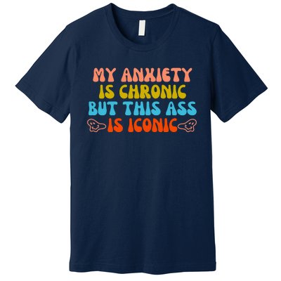 My Anxiety Is Chronic But This Ass Is Iconic Premium T-Shirt