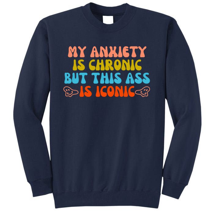 My Anxiety Is Chronic But This Ass Is Iconic Tall Sweatshirt