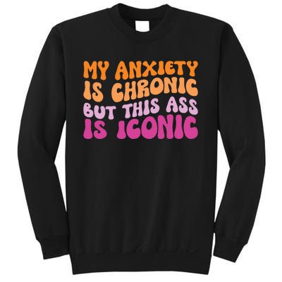 My Anxiety Is Chronic But This Ass Is Iconic Sweatshirt