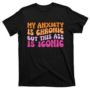 My Anxiety Is Chronic But This Ass Is Iconic T-Shirt