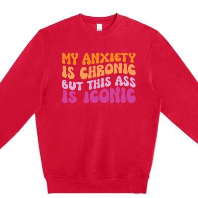 My Anxiety Is Chronic But This Ass Is Iconic Premium Crewneck Sweatshirt