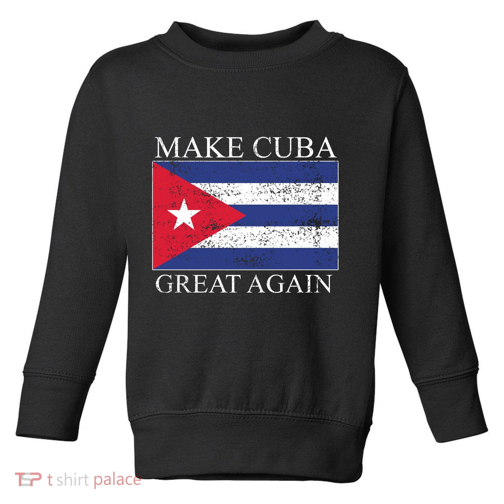 Make Cuba Great Again Cuban Flag Toddler Sweatshirt
