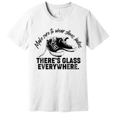 Make Sure to Wear Shoes Ladies There's Glass Everywhere Premium T-Shirt