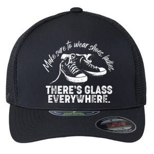 Make Sure to Wear Shoes Ladies There's Glass Everywhere Flexfit Unipanel Trucker Cap