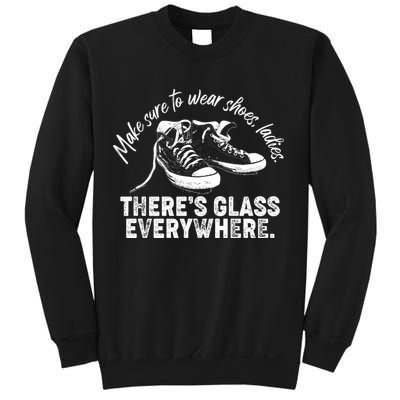 Make Sure to Wear Shoes Ladies There's Glass Everywhere Sweatshirt