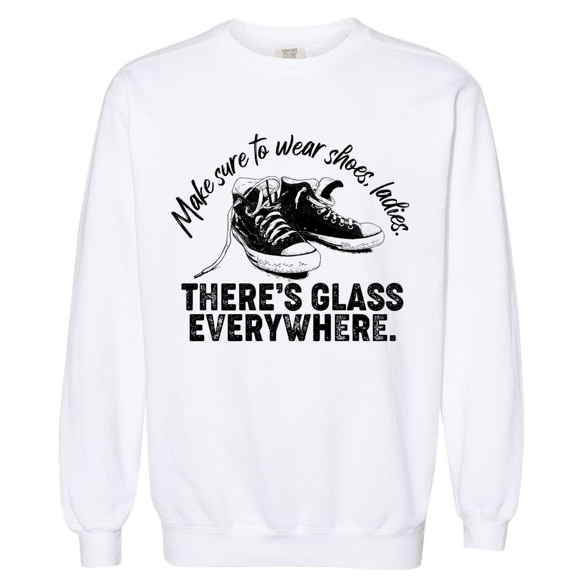 Make Sure to Wear Shoes Ladies There's Glass Everywhere Garment-Dyed Sweatshirt