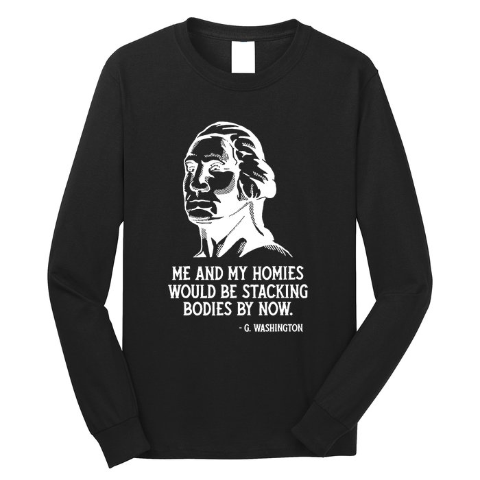 Me And My Homies Would Be Stacking Bodies By Now Long Sleeve Shirt