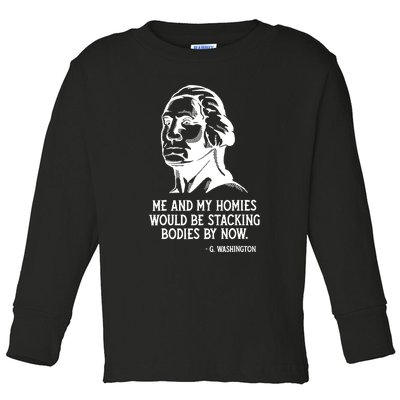 Me And My Homies Would Be Stacking Bodies By Now Toddler Long Sleeve Shirt